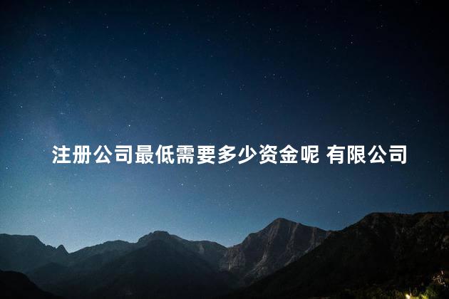 注册公司最低需要多少资金呢 有限公司注册资金要求